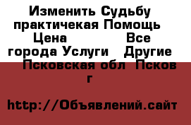 Изменить Судьбу, практичекая Помощь › Цена ­ 15 000 - Все города Услуги » Другие   . Псковская обл.,Псков г.
